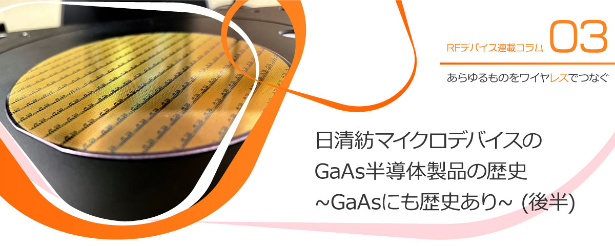 03. 日清紡マイクロデバイスのGaAs半導体製品の歴史 ~GaAsにも歴史あり~ (後半)