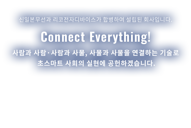 Connect everything! 사람과 사람·사람과 사물, 사물과 사물을 연결하는 기술로 초스마트 사회의 실현에 공헌하겠습니다.