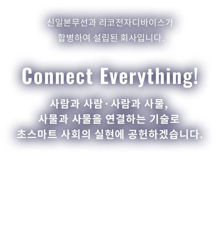 Connect everything! 사람과 사람·사람과 사물, 사물과 사물을 연결하는 기술로 초스마트 사회의 실현에 공헌하겠습니다.